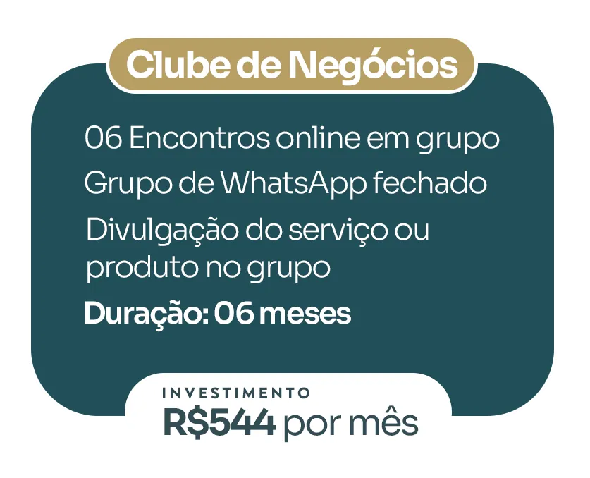 Clube de Negócios: 06 encontros online em grupo, grupo de WhatsApp fechado, divulgação do serviço ou produto no grupo. Duração: 06 meses. Investimento: R$ 544 por mês.